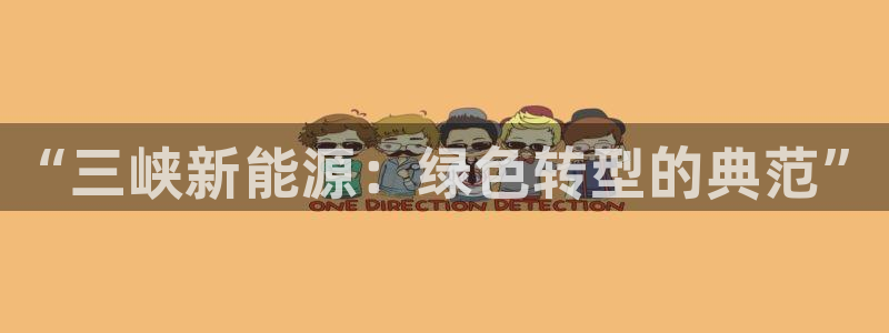 门徒娱乐排名qq:“三峡新能源:绿色转型的典范”