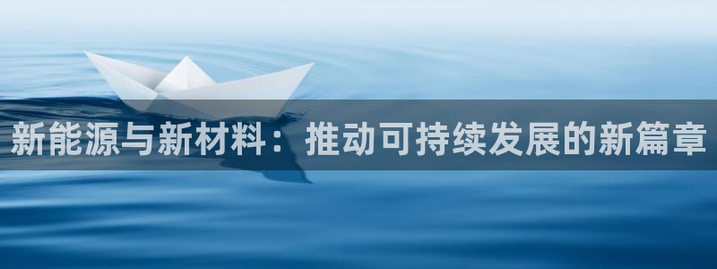 门徒娱乐京彩挂机:新能源与新材料:推动可持续发展的新篇章
