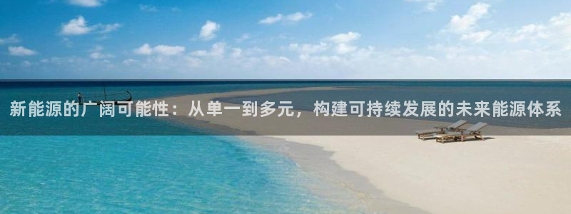 门徒娱乐是什么平台:新能源的广阔可能性:从单一到多元,构建可