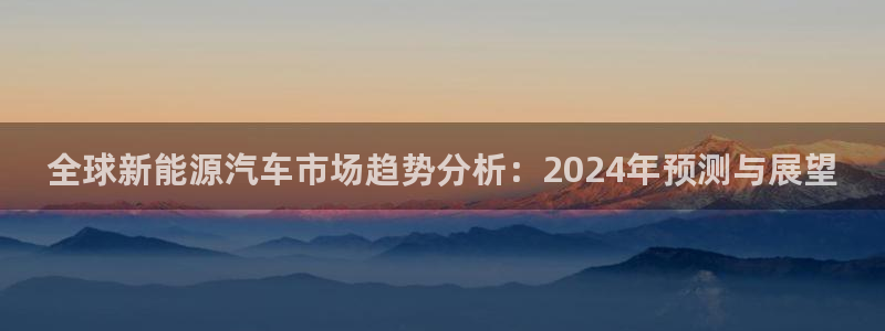 门徒娱乐注册地址在哪里:全球新能源汽车市场趋势分析:2024