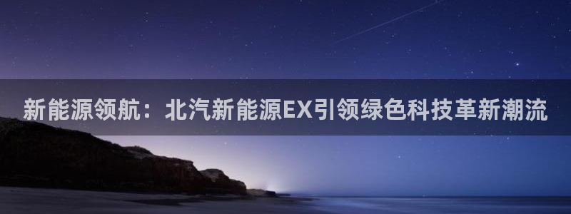 门徒娱乐自动投注：新能源领航：北汽新能源