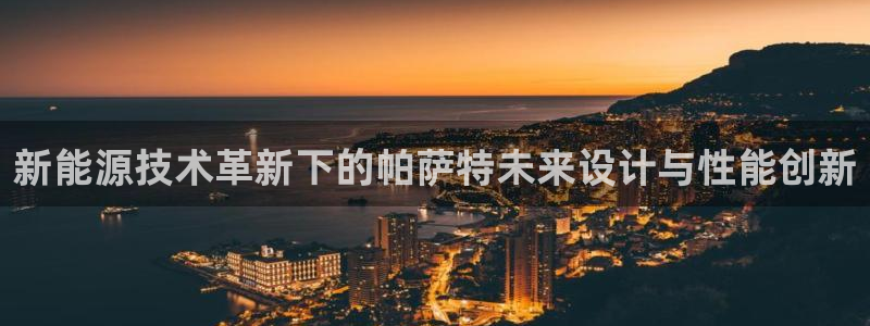 门徒娱乐黑钱怎么办:新能源技术革新下的帕萨特未来设计与性能创