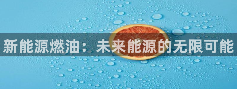 门徒娱乐盈利方法是什么:新能源燃油:未来能源的无限可能
