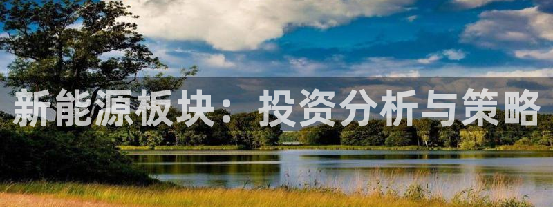 门徒娱乐登录网站下载:新能源板块:投资分析与策略