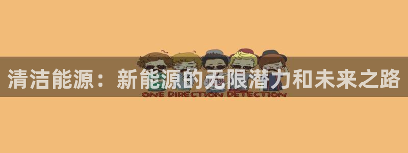 焦点娱乐门徒平台:清洁能源:新能源的无限潜力和未来之路