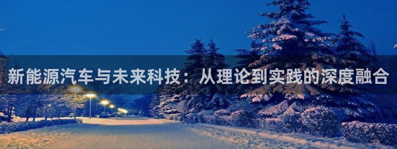 门徒娱乐龙湖游戏：新能源汽车与未来科技：